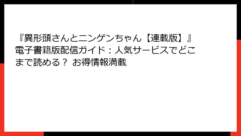 『異形頭さんとニンゲンちゃん【連載版】』電子書籍版配信ガイド：人気サービスでどこまで読める？ お得情報満載