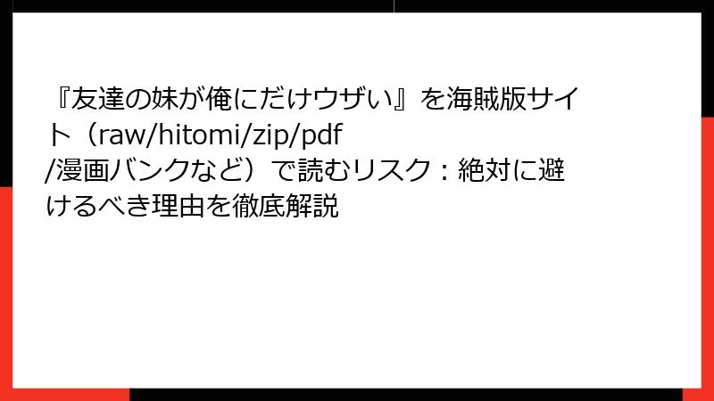 『友達の妹が俺にだけウザい』を海賊版サイト（raw/hitomi/zip/pdf/漫画バンクなど）で読むリスク：絶対に避けるべき理由を徹底解説