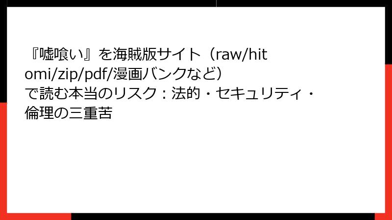 『嘘喰い』を海賊版サイト(raw/hitomi/zip/pdf/漫画バンクなど)で読む本当のリスク:法的・セキュリティ・倫理の三重苦
