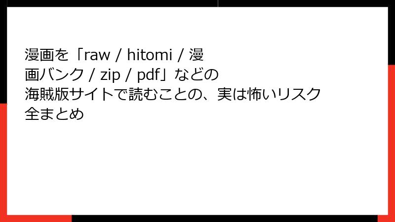 漫画を「raw / hitomi / 漫画バンク / zip / pdf」などの海賊版サイトで読むことの、実は怖いリスク全まとめ
