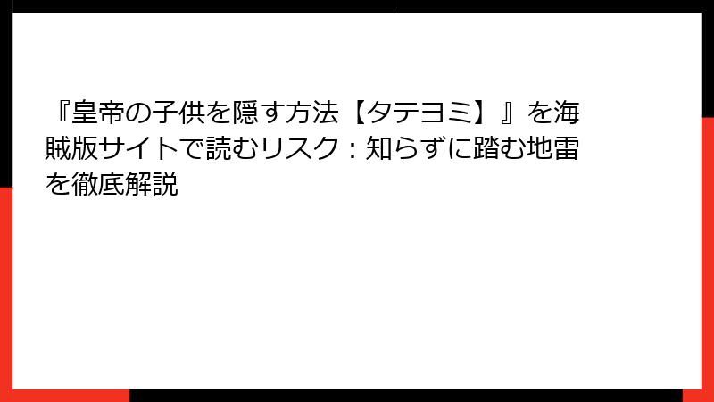 『皇帝の子供を隠す方法【タテヨミ】』を海賊版サイトで読むリスク:知らずに踏む地雷を徹底解説