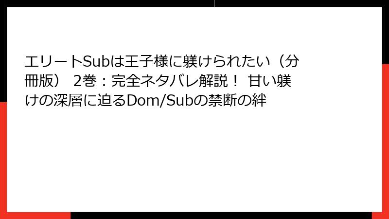 エリートSubは王子様に躾けられたい（分冊版） 2巻：完全ネタバレ解説！ 甘い躾けの深層に迫るDom/Subの禁断の絆