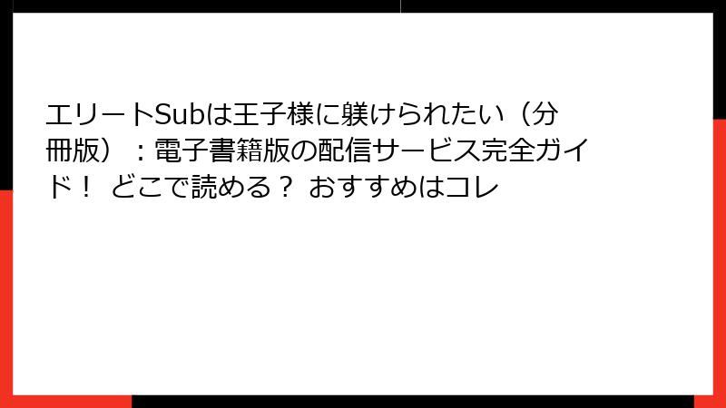 エリートSubは王子様に躾けられたい（分冊版）：電子書籍版の配信サービス完全ガイド！ どこで読める？ おすすめはコレ