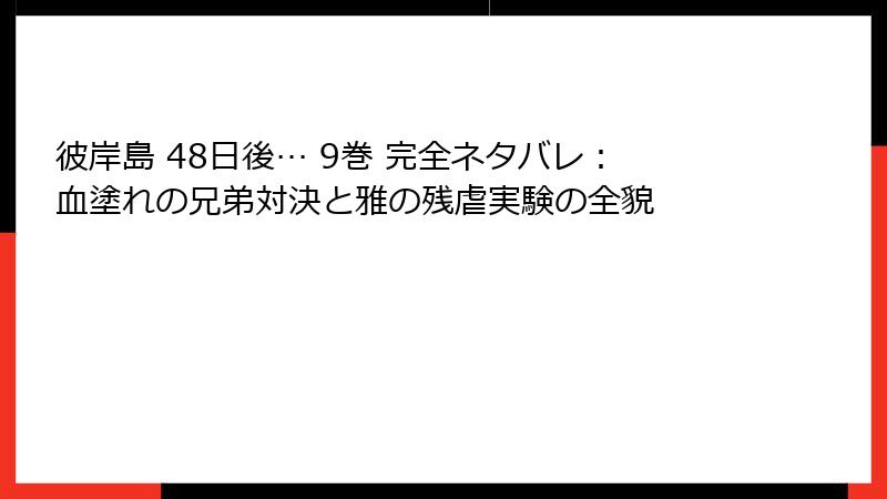彼岸島 48日後… 9巻 完全ネタバレ：血塗れの兄弟対決と雅の残虐実験の全貌