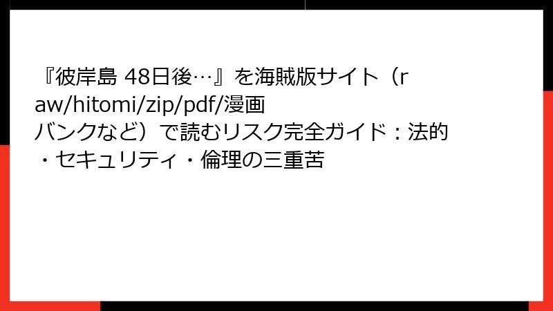 『彼岸島 48日後…』を海賊版サイト（raw/hitomi/zip/pdf/漫画バンクなど）で読むリスク完全ガイド：法的・セキュリティ・倫理の三重苦