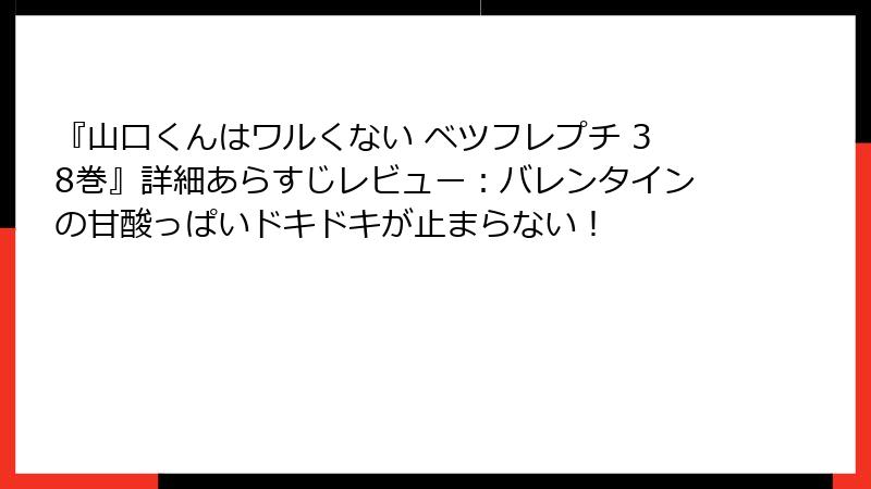 『山口くんはワルくない ベツフレプチ 38巻』詳細あらすじレビュー:バレンタインの甘酸っぱいドキドキが止まらない!