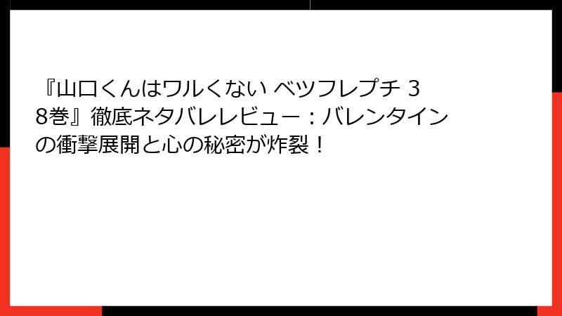 『山口くんはワルくない ベツフレプチ 38巻』徹底ネタバレレビュー:バレンタインの衝撃展開と心の秘密が炸裂!