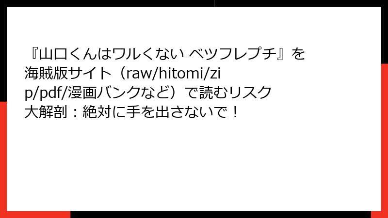 『山口くんはワルくない ベツフレプチ』を海賊版サイト(raw/hitomi/zip/pdf/漫画バンクなど)で読むリスク大解剖:絶対に手を出さないで!