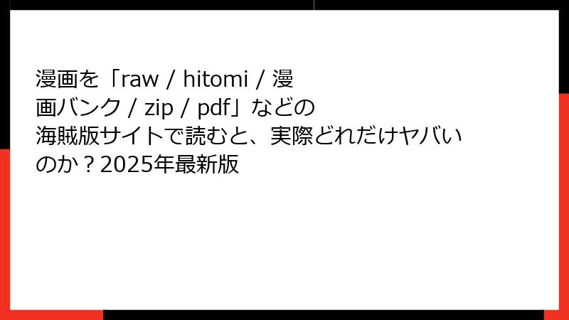 漫画を「raw / hitomi / 漫画バンク / zip / pdf」などの海賊版サイトで読むと、実際どれだけヤバいのか？2025年最新版