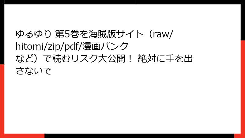 ゆるゆり 第5巻を海賊版サイト（raw/hitomi/zip/pdf/漫画バンクなど）で読むリスク大公開！ 絶対に手を出さないで