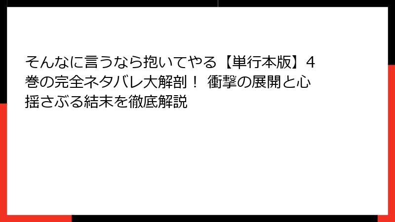 そんなに言うなら抱いてやる【単行本版】4巻の完全ネタバレ大解剖！ 衝撃の展開と心揺さぶる結末を徹底解説