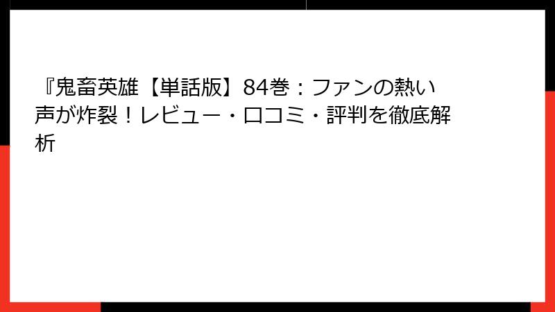 『鬼畜英雄【単話版】84巻：ファンの熱い声が炸裂！レビュー・口コミ・評判を徹底解析