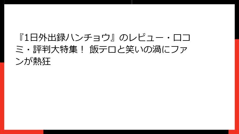『1日外出録ハンチョウ』のレビュー・口コミ・評判大特集！ 飯テロと笑いの渦にファンが熱狂