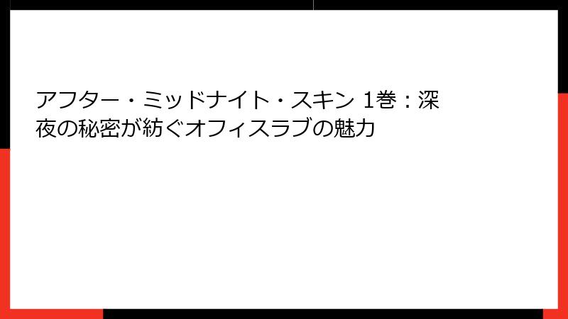 アフター・ミッドナイト・スキン 1巻:深夜の秘密が紡ぐオフィスラブの魅力