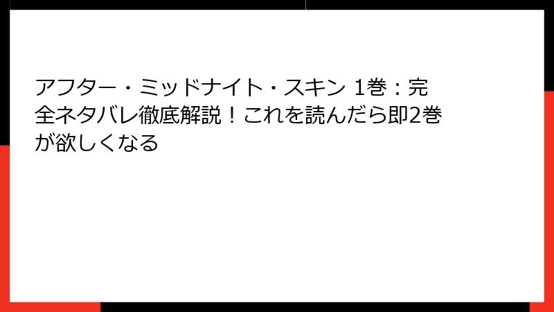 アフター・ミッドナイト・スキン 1巻:完全ネタバレ徹底解説!これを読んだら即2巻が欲しくなる