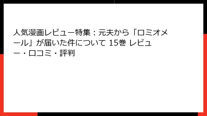 人気漫画レビュー特集:元夫から「ロミオメール」が届いた件について 15巻 レビュー・口コミ・評判