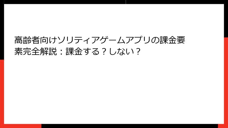 高齢者向けソリティアゲームアプリの課金要素完全解説:課金する?しない?
