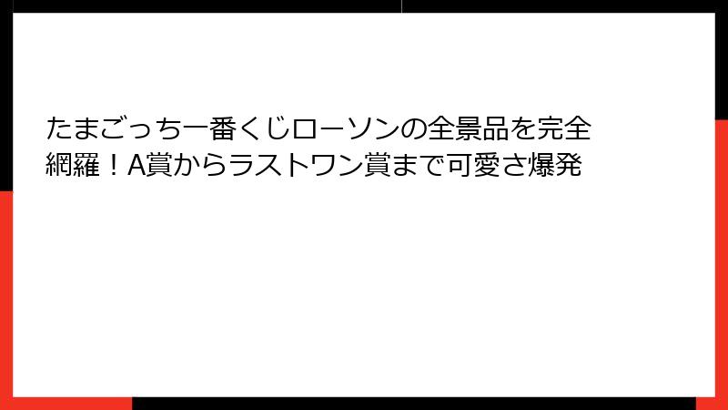 たまごっち一番くじローソンの全景品を完全網羅！A賞からラストワン賞まで可愛さ爆発