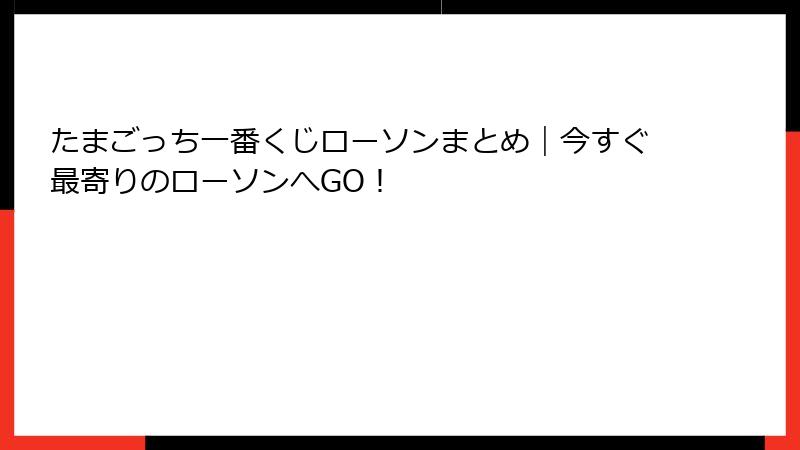 たまごっち一番くじローソンまとめ｜今すぐ最寄りのローソンへGO！
