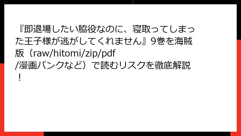『即退場したい脇役なのに、寝取ってしまった王子様が逃がしてくれません』9巻を海賊版（raw/hitomi/zip/pdf/漫画バンクなど）で読むリスクを徹底解説！