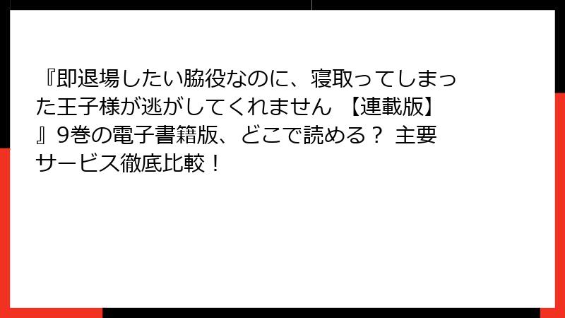 『即退場したい脇役なのに、寝取ってしまった王子様が逃がしてくれません 【連載版】』9巻の電子書籍版、どこで読める？ 主要サービス徹底比較！