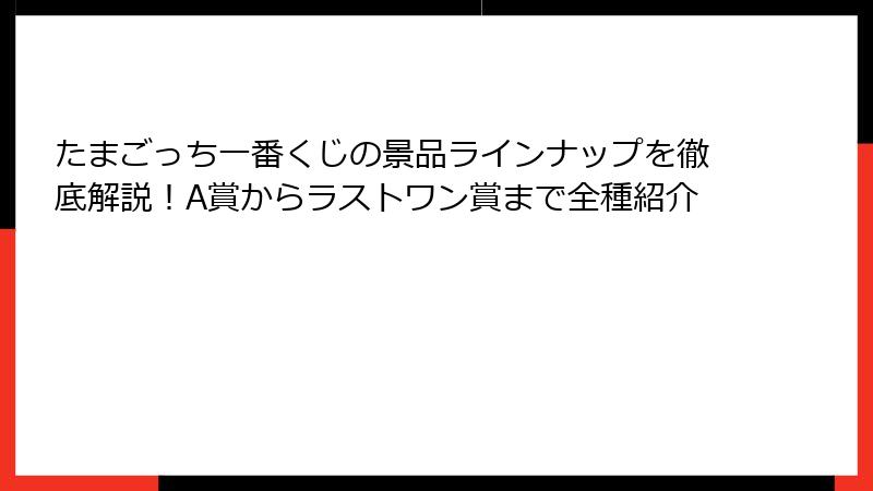 たまごっち一番くじの景品ラインナップを徹底解説！A賞からラストワン賞まで全種紹介