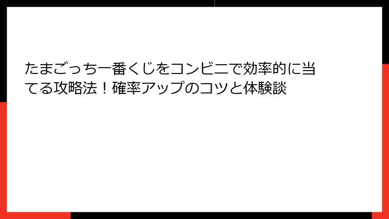 たまごっち一番くじをコンビニで効率的に当てる攻略法！確率アップのコツと体験談