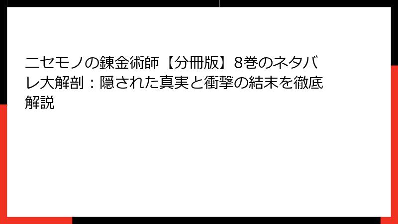 ニセモノの錬金術師【分冊版】8巻のネタバレ大解剖：隠された真実と衝撃の結末を徹底解説