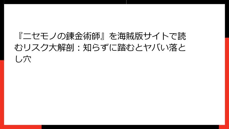 『ニセモノの錬金術師』を海賊版サイトで読むリスク大解剖：知らずに踏むとヤバい落とし穴