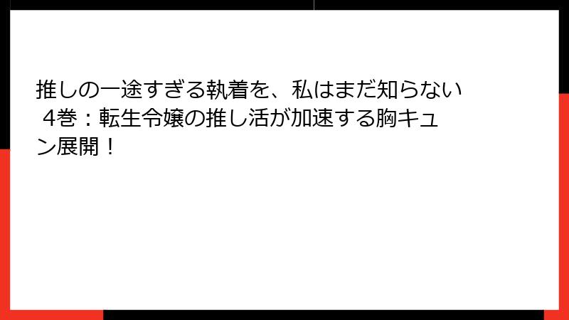 推しの一途すぎる執着を、私はまだ知らない 4巻：転生令嬢の推し活が加速する胸キュン展開！