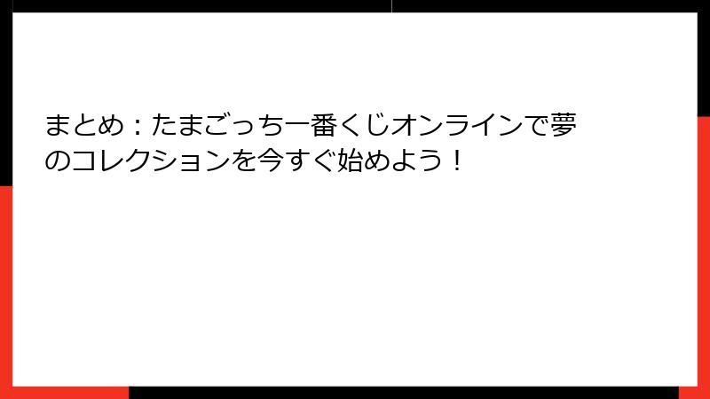 まとめ：たまごっち一番くじオンラインで夢のコレクションを今すぐ始めよう！