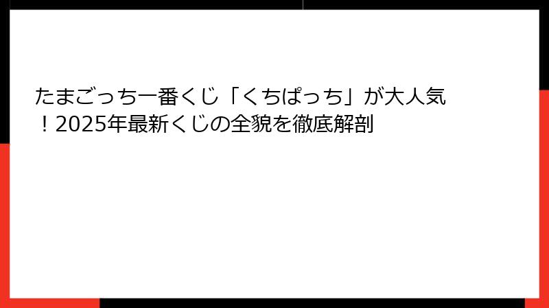 たまごっち一番くじ「くちぱっち」が大人気!2025年最新くじの全貌を徹底解剖