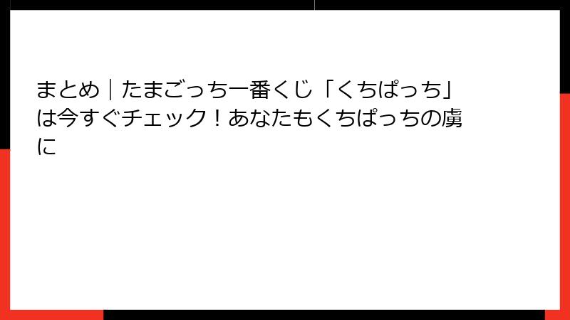まとめ|たまごっち一番くじ「くちぱっち」は今すぐチェック!あなたもくちぱっちの虜に