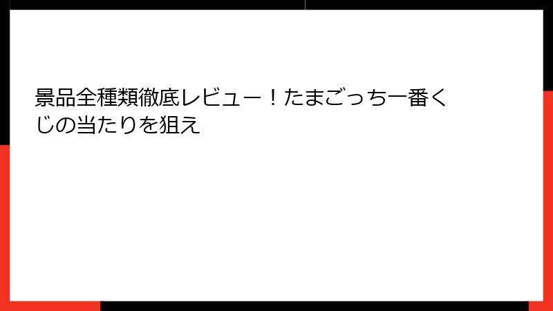 景品全種類徹底レビュー！たまごっち一番くじの当たりを狙え
