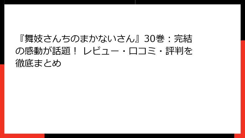 『舞妓さんちのまかないさん』30巻：完結の感動が話題！ レビュー・口コミ・評判を徹底まとめ