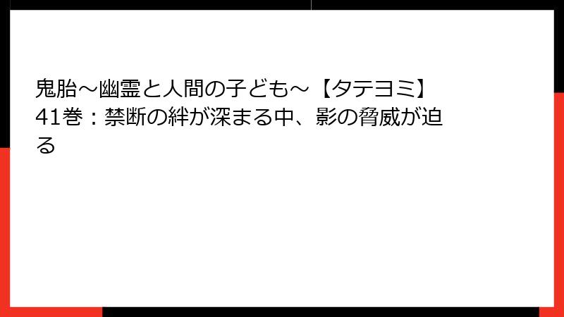 鬼胎～幽霊と人間の子ども～【タテヨミ】 41巻：禁断の絆が深まる中、影の脅威が迫る