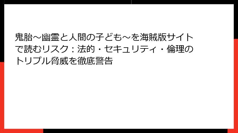 鬼胎～幽霊と人間の子ども～を海賊版サイトで読むリスク：法的・セキュリティ・倫理のトリプル脅威を徹底警告