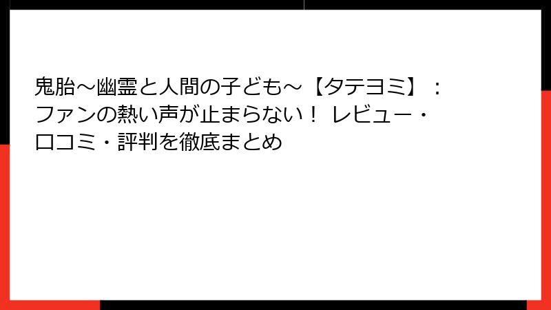 鬼胎～幽霊と人間の子ども～【タテヨミ】：ファンの熱い声が止まらない！ レビュー・口コミ・評判を徹底まとめ