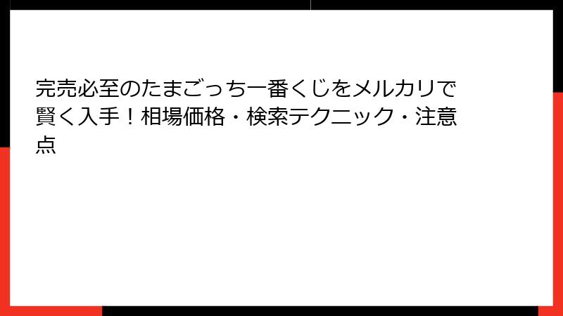 完売必至のたまごっち一番くじをメルカリで賢く入手!相場価格・検索テクニック・注意点