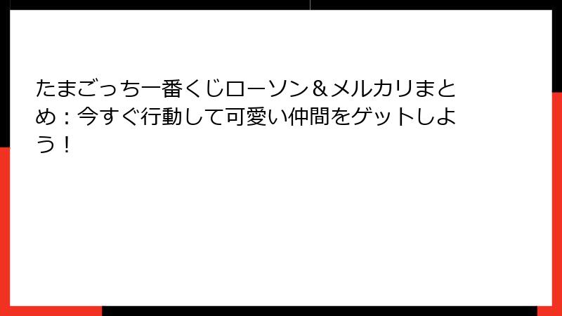たまごっち一番くじローソン&メルカリまとめ:今すぐ行動して可愛い仲間をゲットしよう!