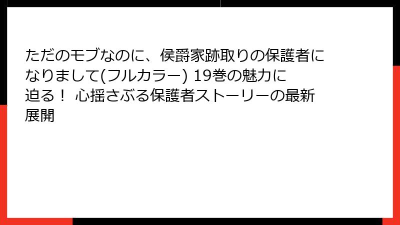 ただのモブなのに、侯爵家跡取りの保護者になりまして(フルカラー) 19巻の魅力に迫る！ 心揺さぶる保護者ストーリーの最新展開