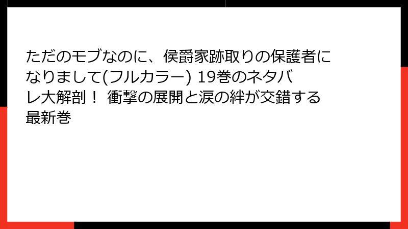 ただのモブなのに、侯爵家跡取りの保護者になりまして(フルカラー) 19巻のネタバレ大解剖！ 衝撃の展開と涙の絆が交錯する最新巻
