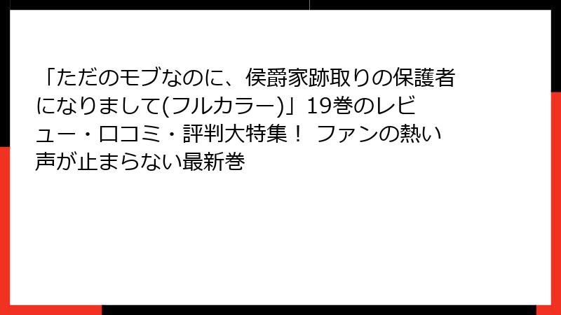 「ただのモブなのに、侯爵家跡取りの保護者になりまして(フルカラー)」19巻のレビュー・口コミ・評判大特集！ ファンの熱い声が止まらない最新巻