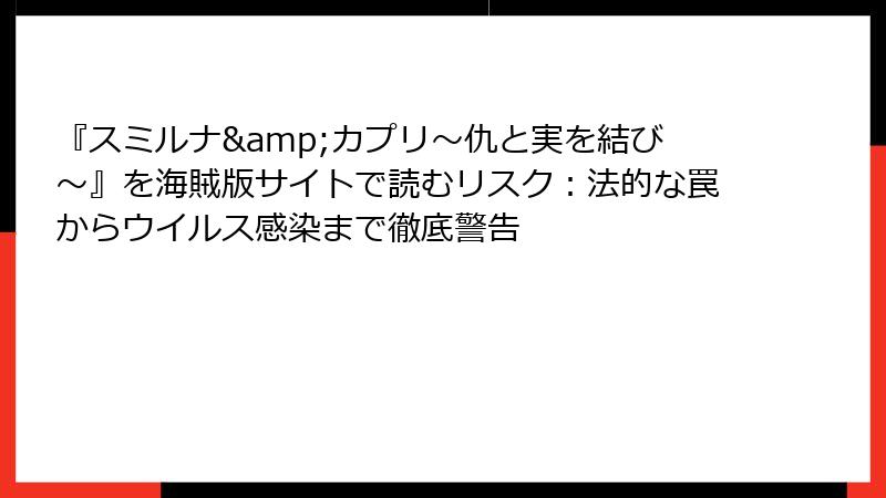 『スミルナ&カプリ～仇と実を結び～』を海賊版サイトで読むリスク：法的な罠からウイルス感染まで徹底警告