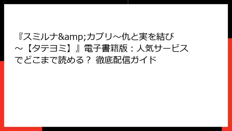 『スミルナ&カプリ～仇と実を結び～【タテヨミ】』電子書籍版：人気サービスでどこまで読める？ 徹底配信ガイド