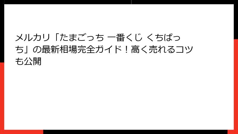 メルカリ「たまごっち 一番くじ くちぱっち」の最新相場完全ガイド!高く売れるコツも公開