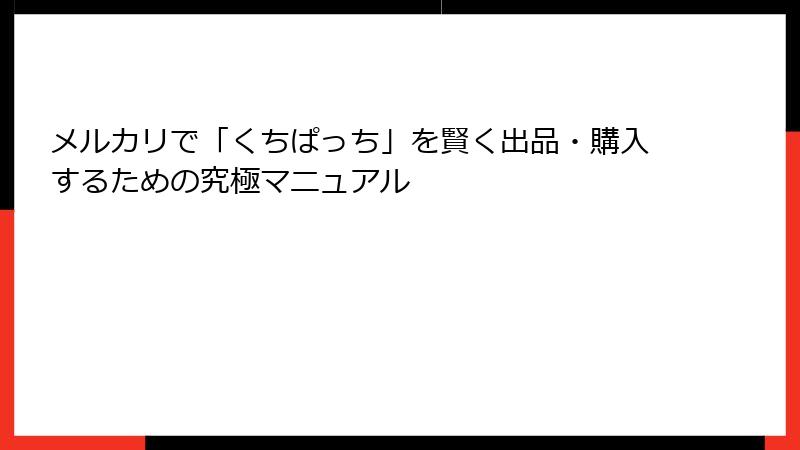 メルカリで「くちぱっち」を賢く出品・購入するための究極マニュアル