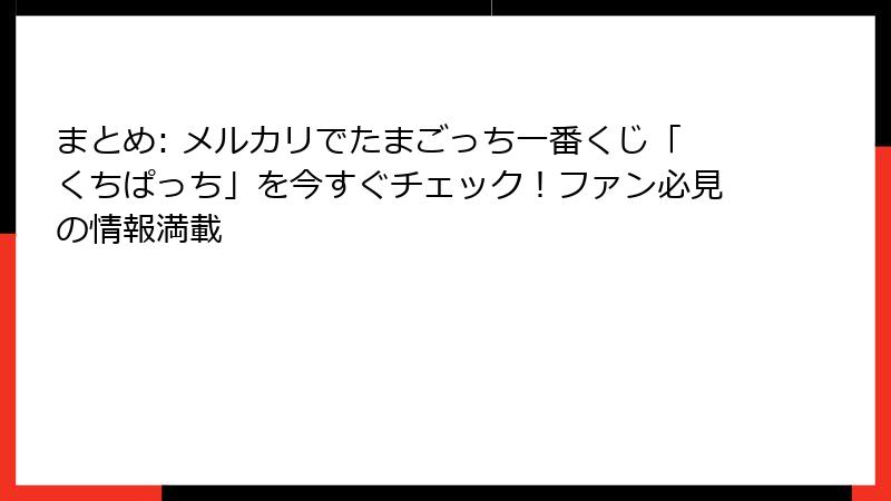 まとめ: メルカリでたまごっち一番くじ「くちぱっち」を今すぐチェック!ファン必見の情報満載
