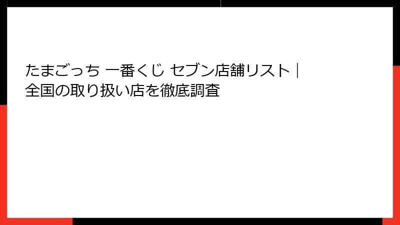 たまごっち 一番くじ セブン店舗リスト｜全国の取り扱い店を徹底調査