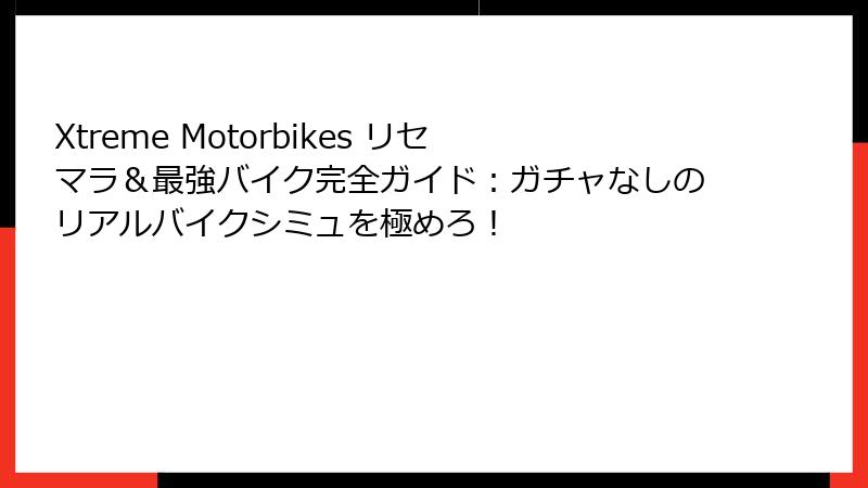 Xtreme Motorbikes リセマラ&最強バイク完全ガイド:ガチャなしのリアルバイクシミュを極めろ!